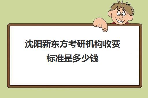 沈阳新东方考研机构收费标准是多少钱(沈阳考研培训机构排名前十)