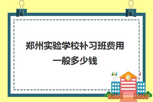 郑州实验学校补习班费用一般多少钱