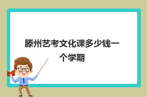 滕州艺考文化课多少钱一个学期(艺考多少分能上一本)