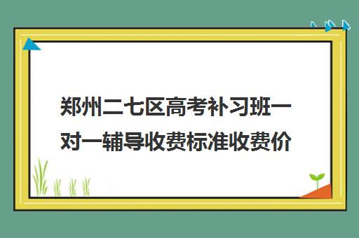 郑州二七区高考补习班一对一辅导收费标准收费价目表