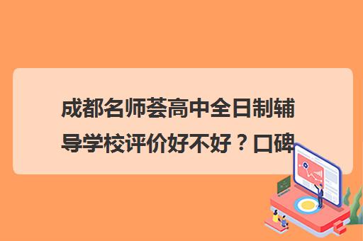 成都名师荟高中全日制辅导学校评价好不好？口碑如何？(名师荟教育官网)