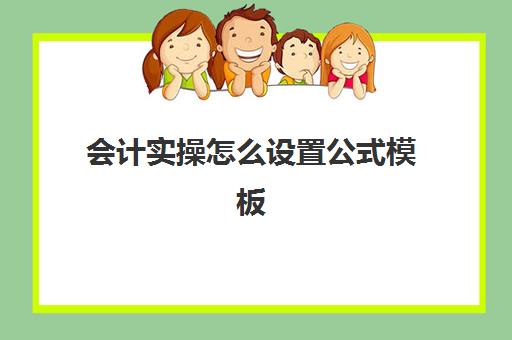 会计实操怎么设置公式模板(会计制表格的步骤初学者)