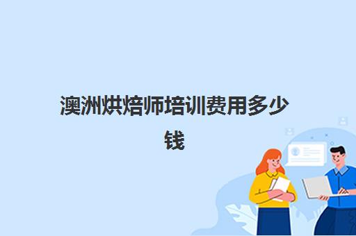 澳洲烘焙师培训费用多少钱(澳洲留学一年多少钱)