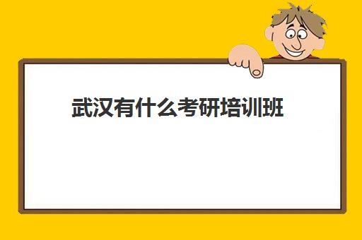 武汉有什么考研培训班(武汉考研学校推荐)