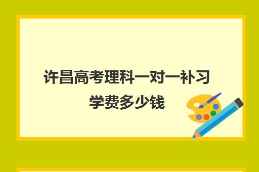 许昌高考理科一对一补习学费多少钱