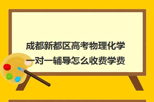 成都新都区高考物理化学一对一辅导怎么收费学费多少钱(新东方一对一收费价格表)