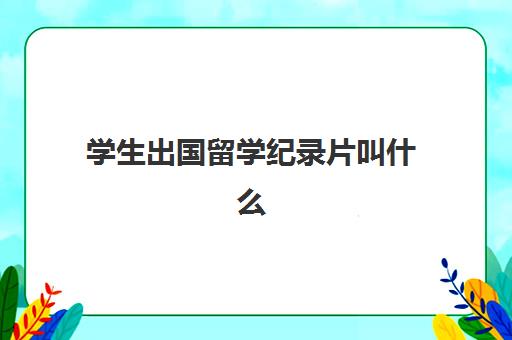 学生出国留学纪录片叫什么(介绍大学的纪录片)