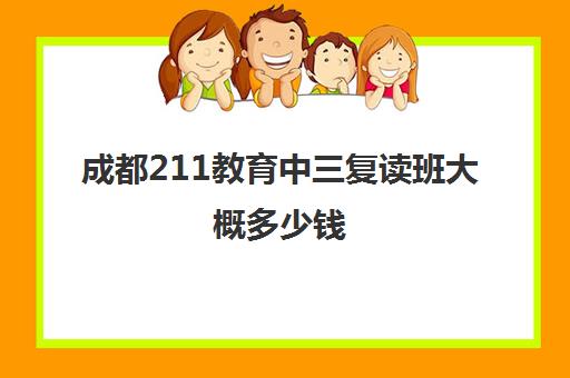 成都211教育中三复读班大概多少钱(成都哪些学校可以复读高三)