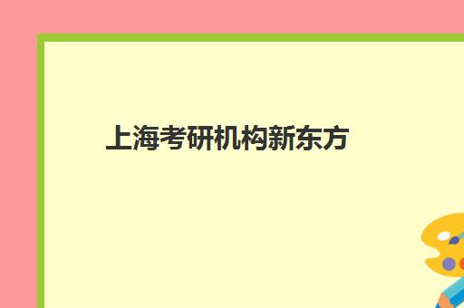 上海考研机构新东方(上海考研培训机构排名前十)