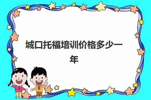 城口托福培训价格多少一年(托福培训多少钱)