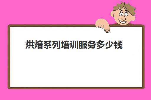 烘焙系列培训服务多少钱(正规学烘焙学费价格表)