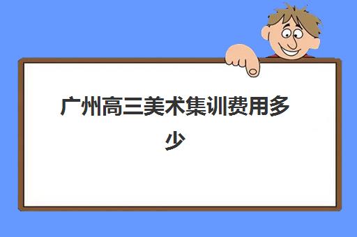 广州高三美术集训费用多少(2024艺考230分能有大学读吗)