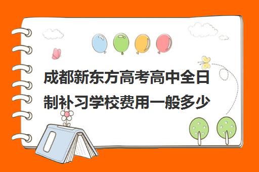 成都新东方高考高中全日制补习学校费用一般多少钱