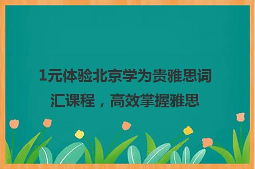 1元体验北京学为贵雅思词汇课程，高效掌握雅思单词记忆技巧