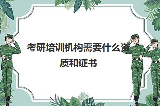 考研培训机构需要什么资质和证书(考研培训学校有必要吗)