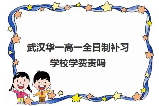 武汉华一高一全日制补习学校学费贵吗