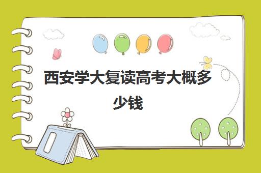 西安学大复读高考大概多少钱(陕西复读生高考报名需要什么资料)