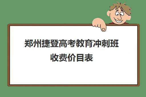 郑州捷登高考教育冲刺班收费价目表(郑州捷登教育口碑怎么样)