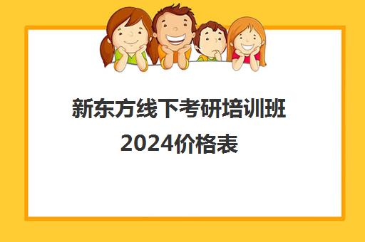 新东方线下考研培训班2024价格表(新东方考研全程班咋样)