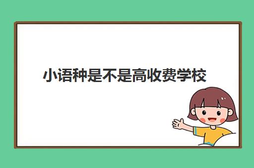 小语种是不是高收费学校(小语种收费标准)