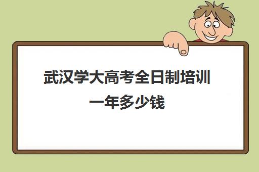 武汉学大高考全日制培训一年多少钱(武汉高考冲刺封闭培训班)