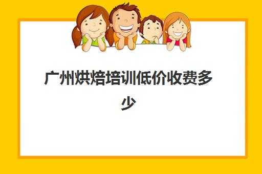 广州烘焙培训低价收费多少(广州西点学校哪个好)