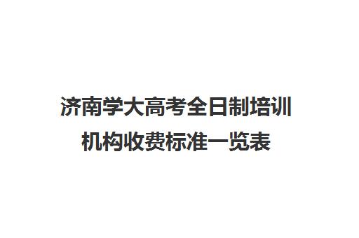 济南学大高考全日制培训机构收费标准一览表(济南成人高考培训机构)