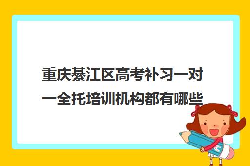 重庆綦江区高考补习一对一全托培训机构都有哪些