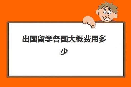 出国留学各国大概费用多少(中介出国留学)