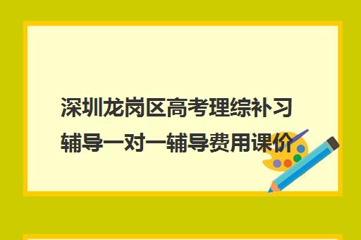 深圳龙岗区高考理综补习辅导一对一辅导费用课价格多少钱