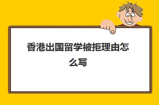 香港出国留学被拒理由怎么写(出国留学一般大几申请)