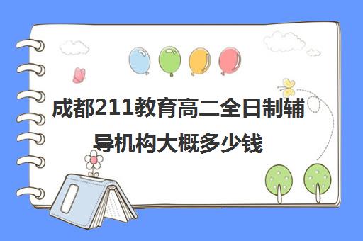 成都211教育高二全日制辅导机构大概多少钱(成都高三全日制补课排名)