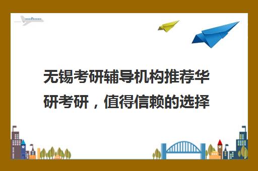 无锡考研辅导机构推荐华研考研，值得信赖的选择