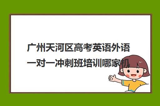 广州天河区高考英语外语一对一冲刺班培训哪家机构好(广州最厉害的高中补课机构)