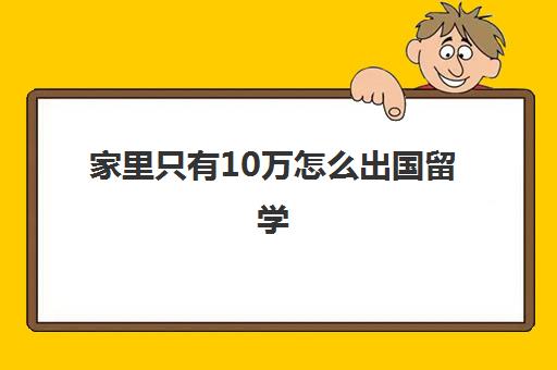 家里只有10万怎么出国留学(留学需要具备哪些条件)