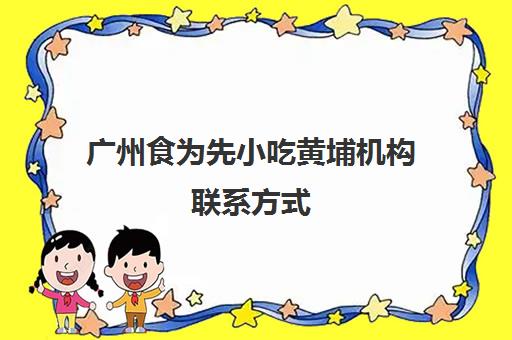 广州食为先小吃黄埔机构联系方式(东莞食为先小吃培训地址)