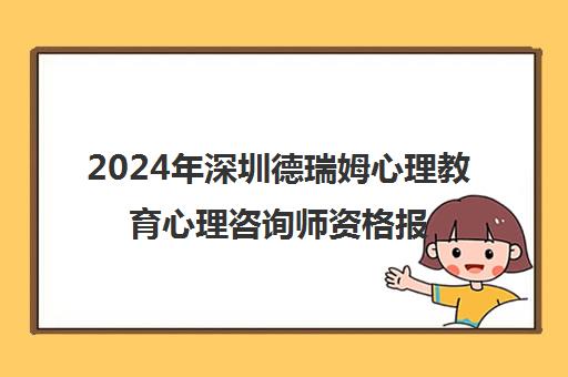 2024年深圳德瑞姆心理教育心理咨询师资格报考指南