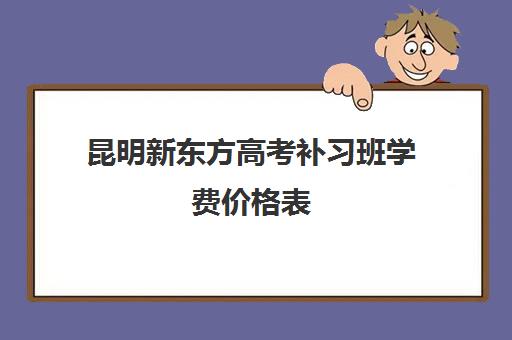 昆明新东方高考补习班学费价格表