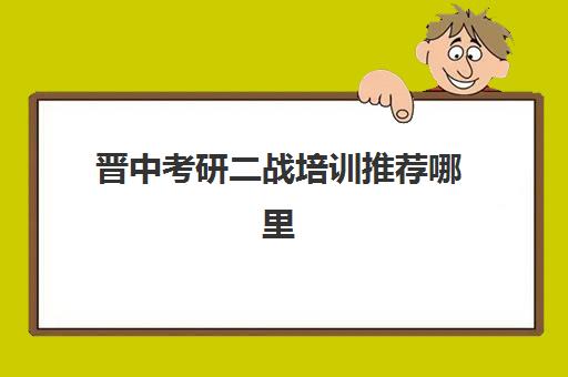 晋中考研二战培训推荐哪里(二战考研成功率大吗)