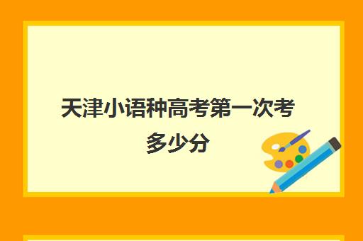 天津小语种高考第一次考多少分(小语种能报考哪些大学)