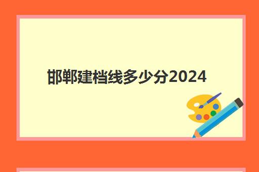 邯郸建档线多少分2024(2024年的建档线大概多少邯郸)