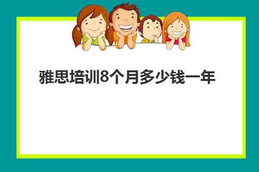 雅思培训8个月多少钱一年(雅思班培训一般多少钱)