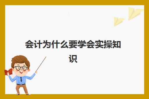 会计为什么要学会实操知识(做会计必须懂得的常识)