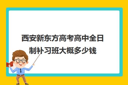 西安新东方高考高中全日制补习班大概多少钱