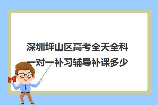 深圳坪山区高考全天全科一对一补习辅导补课多少钱一小时