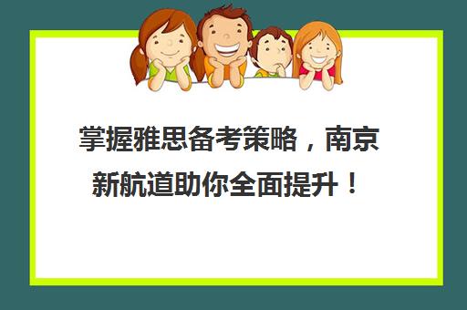 掌握雅思备考策略，南京新航道助你全面提升！