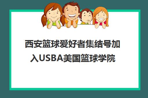 西安篮球爱好者集结号加入USBA美国篮球学院，共享篮球激情！