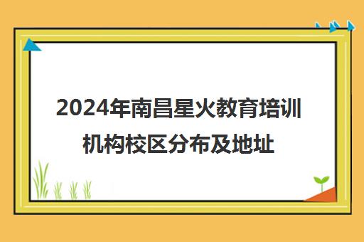 2024年南昌星火教育培训机构校区分布及地址信息