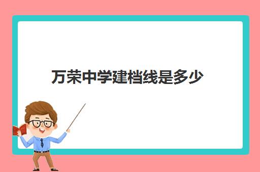 万荣中学建档线是多少(中考建档线不够能上高中吗)