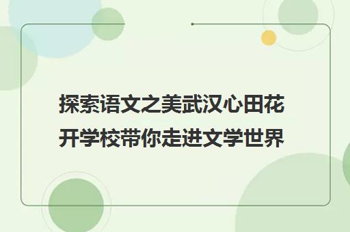 探索语文之美武汉心田花开学校带你走进文学世界